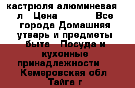 кастрюля алюминевая 40л › Цена ­ 2 200 - Все города Домашняя утварь и предметы быта » Посуда и кухонные принадлежности   . Кемеровская обл.,Тайга г.